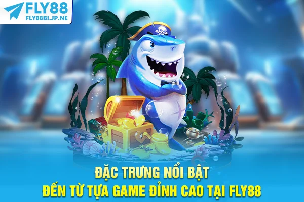 Đặc trưng nổi bật đến từ tựa game đỉnh cao tại Fly88