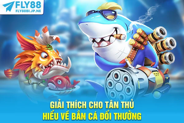 Giải thích cho tân thủ hiểu về bắn cá đổi thưởng